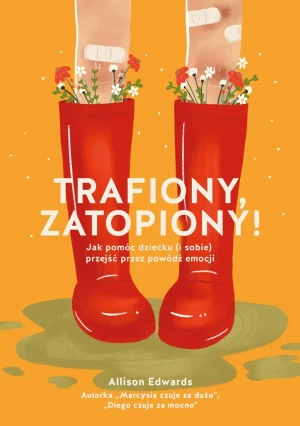 Trafiony, zatopiony! Jak pomóc dziecku (i sobie) przejść przez powódź emocji - Allison Edwards - książka