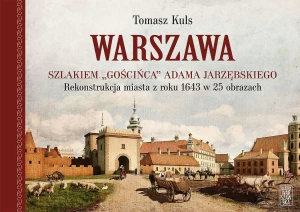 Warszawa szlakiem "gościńca" Adama Jarzębskiego. Rekonstrukcja miasta z roku 1643 w 25 obrazach - Tomasz Kuls - książka