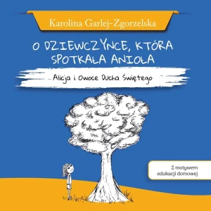 O DZIEWCZYNCE, KTÓRA SPOTKAŁA ANIOŁA - Alicja i Owoce Ducha Świętego - Karolina Garlej-Zgorzelska [z motywem edukacji domowej] - K. Garlej-Zgorzelska - książka