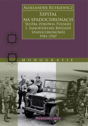 Szpital na spadochronach. Służba zdrowia Polskiej 1. Samodzielnej Brygady Spadochronowej 1941–1947 - Aleksander Rutkiewicz - książka