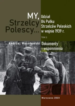 My Strzelcy Polescy. Udział 84 Pułku Strzelców Poleskich w wojnie 1939 r. Tom 2 - Andrzej Wesołowski - książka
