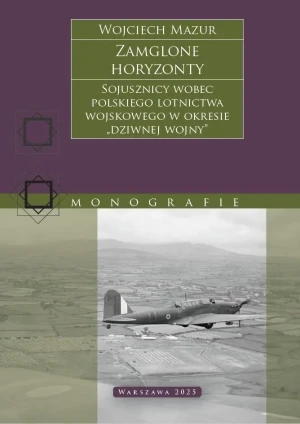 Zamglone horyzonty. Sojusznicy wobec polskiego lotnictwa wojskowego w okresie „dziwnej wojny” - Wojciech Mazur - książka