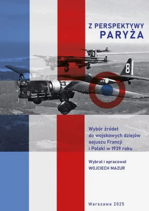 Z perspektywy Paryża.  Wybór źródeł do wojskowych dziejów sojuszu Francji i Polski w 1939 roku - Wojciech Mazur - książka