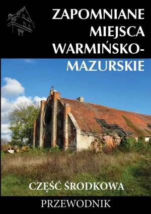 Zapomniane miejsca. Warmińsko-mazurskie. Część środkowa. Przewodnik - Marek Dudziak, Tomasz Sowiński - książka