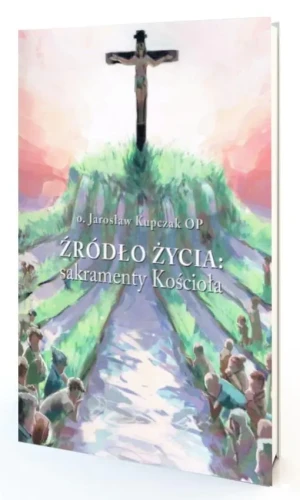 Źródło Życia: sakramenty Kościoła - Jarosław Kupczak - książka