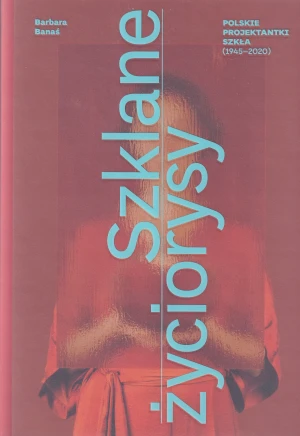 Szklane życiorysy Polskie projektantki szkła szkło PRL Trzewik Drost Drostowie pijaczewska Słuczan Orkusz Dajewska Banasiak katalog szkło - Praca zbioowa - książka