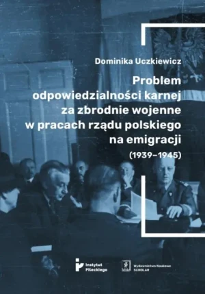 Problem odpowiedzialności karnej za zbrodnie wojenne w pracach rządu polskiego na emigracji (1939-1945) - Dominika Uczkiewicz - książka