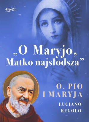 O Maryjo, Matko Najsłodsza. Ojciec Pio i Maryja - Luciano Regolo, Agnieszka Zielińska - książka