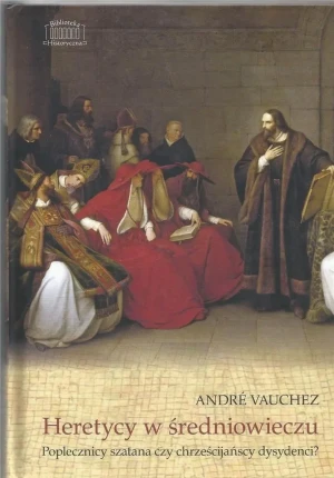 Heretycy w średniowieczu. Poplecznicy szatana czy chrześcijańscy dysydenci? - Andre Vauchez - książka