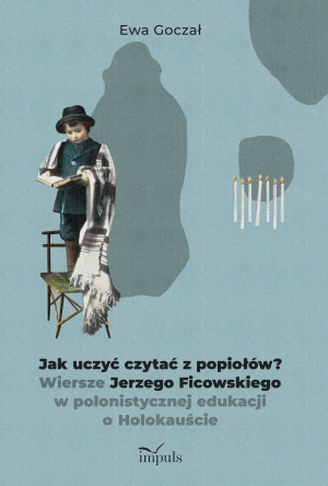 Jak uczyć czytać z popiołów? Wiersze Jerzego Ficowskiego w polonistycznej edukacji o Holokauście - Ewa Goczał - książka