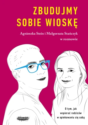 Zbudujmy sobie wioskę. O tym, jak wspierać rodziców w opiekowaniu się sobą - Małgorzata Stańczyk, Agnieszka Stein - książka