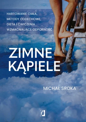 Zimne kąpiele. Hartowanie ciała, metody oddechowe, dieta i ćwiczenia wzmacniające odporność - Michał Sroka - książka