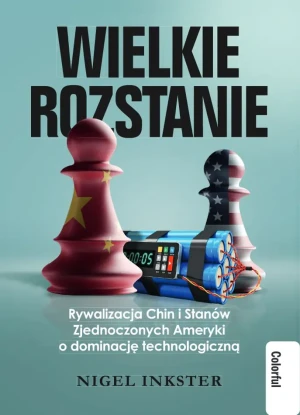 Wielkie rozstanie. Rywalizacja Chin i Stanów Zjednoczonych Ameryki o dominację technologiczną - Nigel Inkster - książka