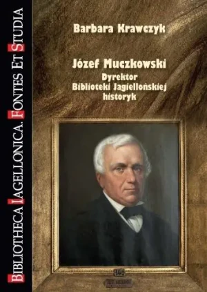 Józef Muczkowski. Dyrektor Biblioteki Jagiellońskiej, historyk - Barbara Krawczyk - książka