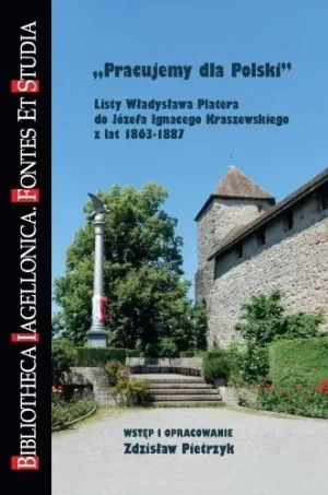 Pracujemy dla Polski. Listy Władysława Platera do Józefa Ignacego Kraszewskiego z lat 1863-1887 - red. Zdzisław Pietrzyk - książka