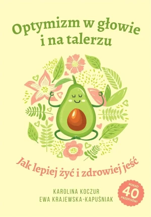 Optymizm w głowie i na talerzu. Jak lepiej żyć i zdrowiej jeść - Karolina Koczur, Ewa Krajewska-Kapuśniak - książka