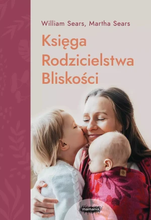 Księga Rodzicielstwa Bliskości - William Sears, Martha Sears - książka