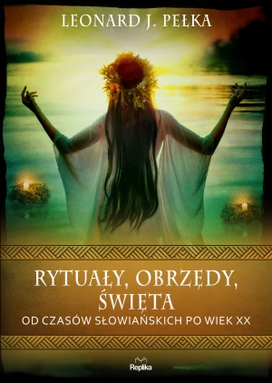 Rytuały, obrzędy, święta. Od czasów słowiańskich po wiek XX - Leonard J. Pełka - książka