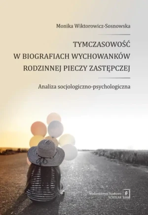 Tymczasowość w biografiach wychowanków rodzinnej pieczy zastępczej. Analiza socjologiczno-psychologiczna - Monika Wiktorowicz-Sosnowska - książka