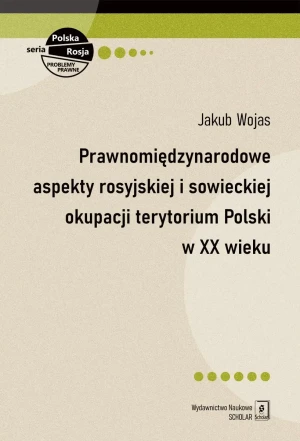 Prawnomiędzynarodowe aspekty rosyjskiej i sowieckiej okupacji terytorium Polski w XX wieku - Jakub Wojas - książka