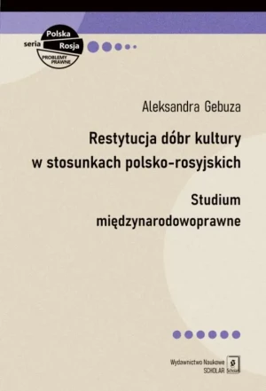 Restytucja dóbr kultury w stosunkach polsko-rosyjskich. Studium międzynarodowoprawne - Aleksandra Gebuza - książka