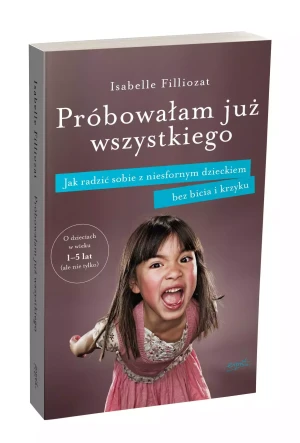 Próbowałam już wszystkiego. Jak radzić sobie z niesfornym dzieckiem bez bicia i krzyku - Isabelle Filliozat, Anouk Dubois, Monika Wenta-Hu - książka