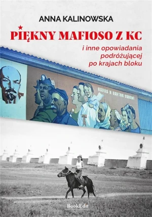 Piękny mafioso z komitetu centralnego i inne opowiadania podróżującej po krajach bloku - Anna Kalinowska - książka