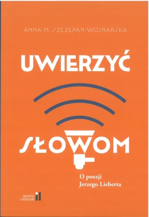 Uwierzyć słowom. O poezji Jerzego Lieberta - Anna M. Szczepan-Wojnarska - książka