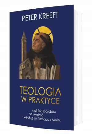 Teologia w praktyce, czyli 358 sposobów na świętość według św. Tomasza z Akwinu - Peter Kreeft - książka