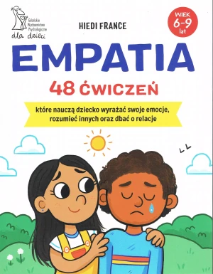 Empatia 48 ćwiczeń, które nauczą dziecko wyrażać swoje emocje, rozumieć innych i dbać o relacje - Hiedi France - książka