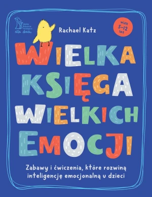 Wielka księga wielkich emocji. Zabawy i ćwiczenia, które rozwiną inteligencję emocjonalną u dzieci - Rachael  Katz - książka