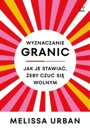 Wyznaczanie granic. Jak je stawiać, żeby czuć się wolnym - Melissa Urban, Anna Wajcowicz - książka