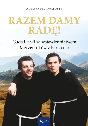 Razem damy radę. Cuda i łaski za wstawiennictwem Męczenników z Pariacoto - Aleksandra Polewska - książka