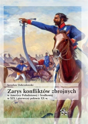 Zarys konfliktów zbrojnych w Ameryce Południowej i Środkowej w XIX i pierwszej połowie XX w. - Jarosław Dobrzelewski - książka