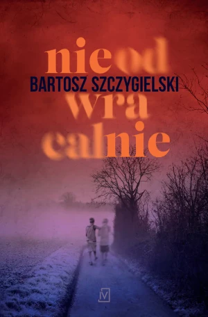 Nieodwracalnie - Bartosz Szczygielski - książka