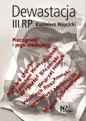 Dewastacja III RP. Kaczyński i jego ideolodzy - Kazimierz Wóycicki - książka