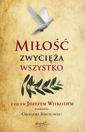 Miłość zwycięża wszystko. Z Ojcem Józefem Witko OFM rozmawia Grzegorz Sokołowski wyd. 2024 - Józef Witko - książka