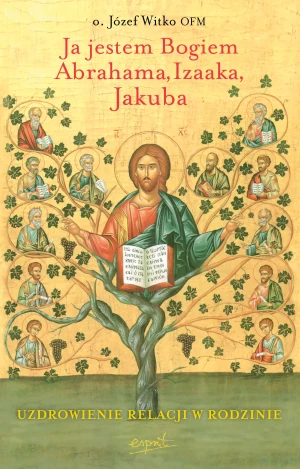 Ja jestem Bogiem Abrahama, Izaaka, Jakuba. O uzdrowieniu więzi rodzinnych wyd. 2024 - Józef Witko - książka