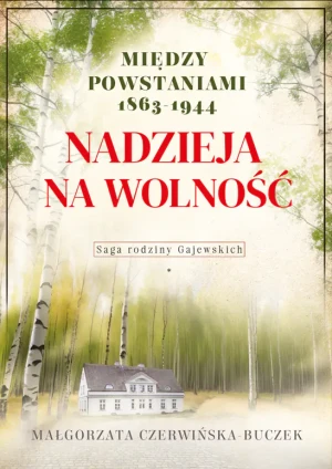 Nadzieja na wolność. Między powstaniami 1863-1944. Saga rodziny Gajewskich - Małgorzata Czerwińska-Buczek - książka
