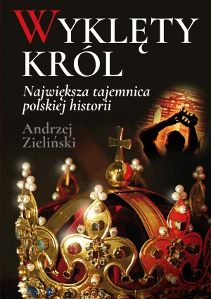 Wyklęty król. Największa tajemnica polskiej historii - Andrzej Zieliński - książka