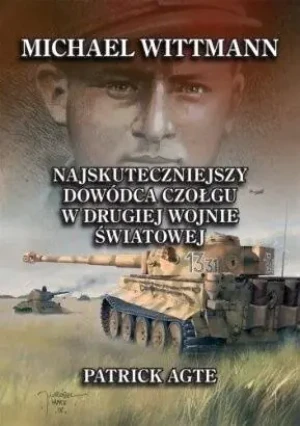 Michael Wittmann. Najskuteczniejszy dowódca czołgu w drugiej wojnie światowej - Patrick Agte - książka