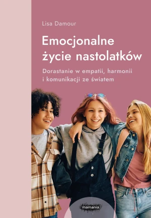 Emocjonalne życie nastolatków. Dorastanie w empatii, harmonii i komunikacji ze światem - Lisa Damour - książka