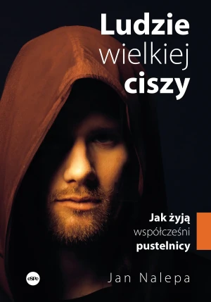 Ludzie wielkiej ciszy. Jak żyją współcześni pustelnicy - Jan Nalepa - książka