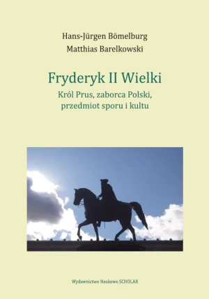 Fryderyk II Wielki: król Prus, zaborca Polski, przedmiot sporu i kultu - Matthias Barelkowski - książka