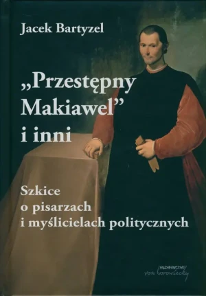 Przestępny Makiawel i inni. Szkice o pisarzach i myślicielach politycznych - Jacek Bartyzel - książka