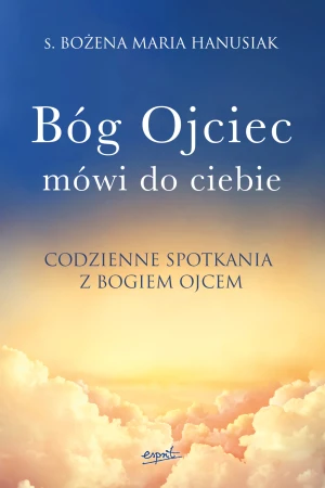 Bóg ojciec mówi do ciebie. Codzienne spotkania z Bogiem Ojcem - Bożena Maria Hanusiak - książka