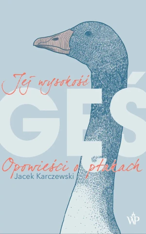Jej wysokość gęś. Opowieści o ptakach - Jacek Karczewski - książka