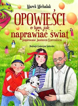 Opowieści o tym, jak naprawiać świat. Inspirowane Januszem Korczakiem - Marek Michalak - książka