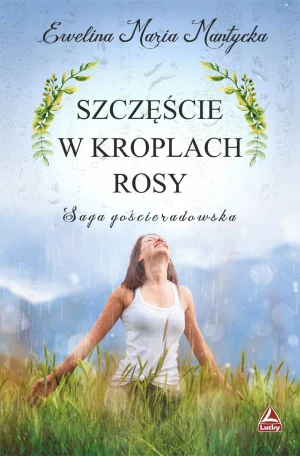 Szczęście w kroplach rosy. Saga gościeradowska. Tom 3 - Ewelina Maria Mantycka - książka
