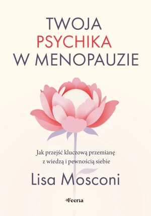 Twoja psychika w menopauzie. Jak przejść kluczową przemianę z wiedzą i pewnością siebie - Mosconi Lisa - książka